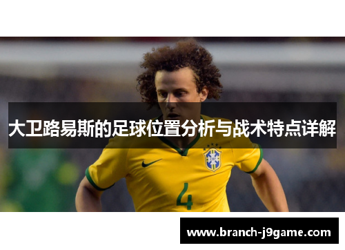 大卫路易斯的足球位置分析与战术特点详解