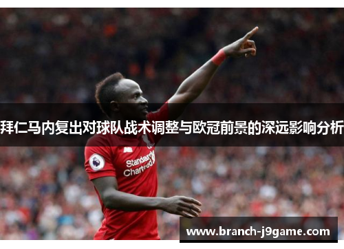 拜仁马内复出对球队战术调整与欧冠前景的深远影响分析