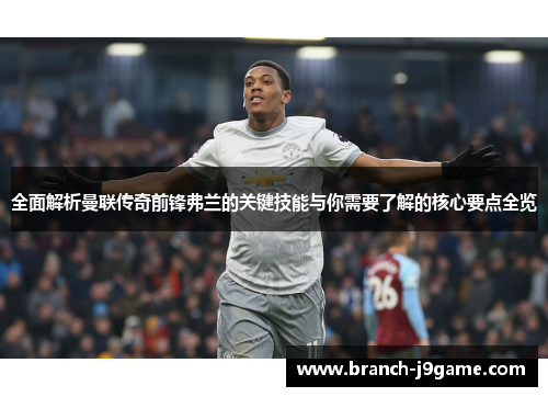 全面解析曼联传奇前锋弗兰的关键技能与你需要了解的核心要点全览
