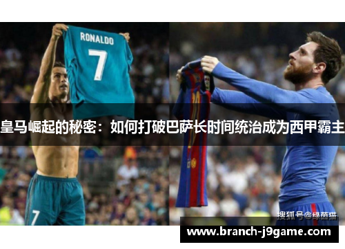 皇马崛起的秘密：如何打破巴萨长时间统治成为西甲霸主