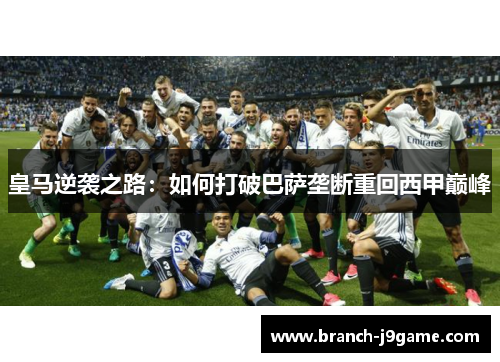 皇马逆袭之路：如何打破巴萨垄断重回西甲巅峰