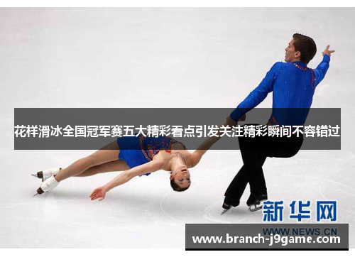 花样滑冰全国冠军赛五大精彩看点引发关注精彩瞬间不容错过