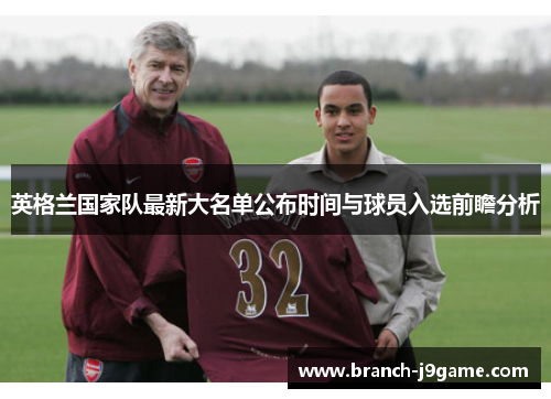 英格兰国家队最新大名单公布时间与球员入选前瞻分析