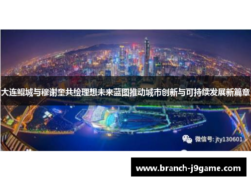 大连鲲城与穆谢奎共绘理想未来蓝图推动城市创新与可持续发展新篇章