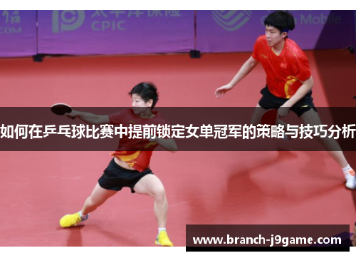 如何在乒乓球比赛中提前锁定女单冠军的策略与技巧分析