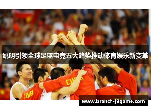 姚明引领全球足篮电竞五大趋势推动体育娱乐新变革