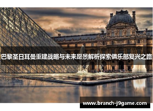 巴黎圣日耳曼重建战略与未来愿景解析探索俱乐部复兴之路