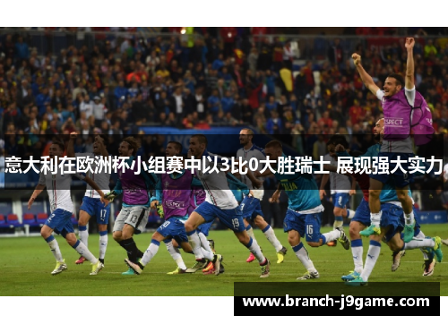 意大利在欧洲杯小组赛中以3比0大胜瑞士 展现强大实力