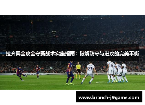 拉齐奥全攻全守新战术实施指南：破解防守与进攻的完美平衡
