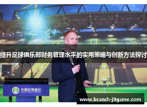 提升足球俱乐部财务管理水平的实用策略与创新方法探讨