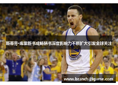 斯蒂芬·库里新书成畅销书深度影响力不断扩大引发全球关注