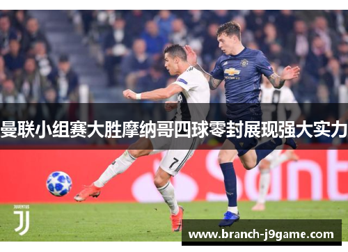 曼联小组赛大胜摩纳哥四球零封展现强大实力