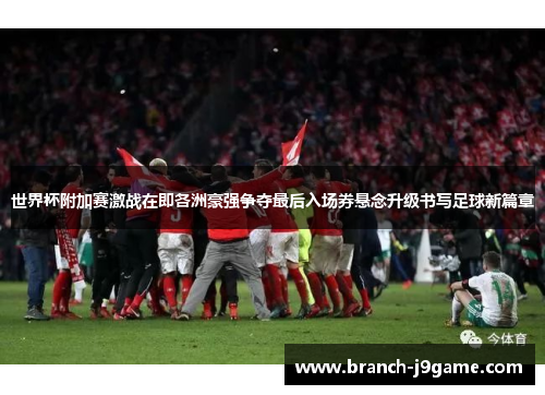 世界杯附加赛激战在即各洲豪强争夺最后入场券悬念升级书写足球新篇章