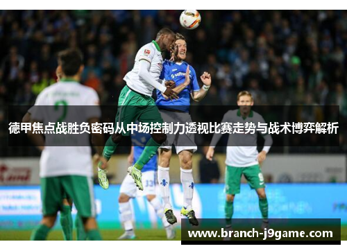 德甲焦点战胜负密码从中场控制力透视比赛走势与战术博弈解析