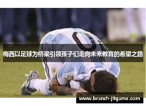 梅西以足球为桥梁引领孩子们走向未来教育的希望之路
