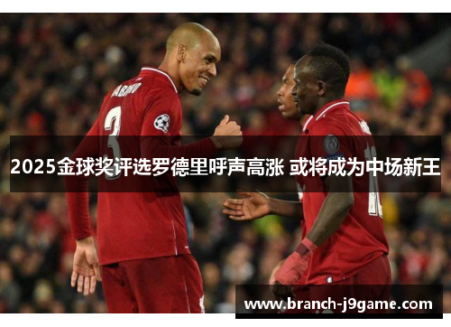 2025金球奖评选罗德里呼声高涨 或将成为中场新王