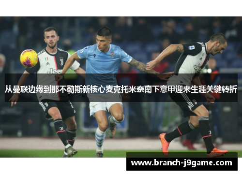 从曼联边缘到那不勒斯新核心麦克托米奈南下意甲迎来生涯关键转折