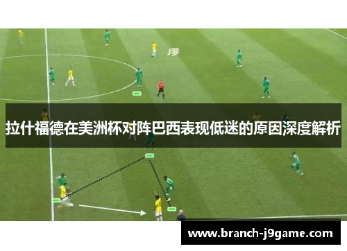 拉什福德在美洲杯对阵巴西表现低迷的原因深度解析