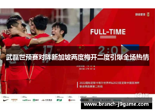 武磊世预赛对阵新加坡两度梅开二度引爆全场热情