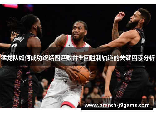 猛龙队如何成功终结四连败并重回胜利轨道的关键因素分析