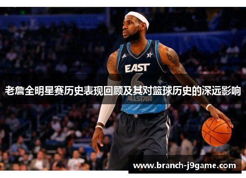 老詹全明星赛历史表现回顾及其对篮球历史的深远影响