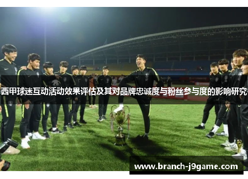 西甲球迷互动活动效果评估及其对品牌忠诚度与粉丝参与度的影响研究