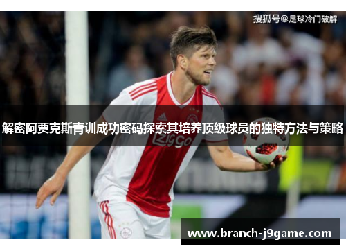 解密阿贾克斯青训成功密码探索其培养顶级球员的独特方法与策略