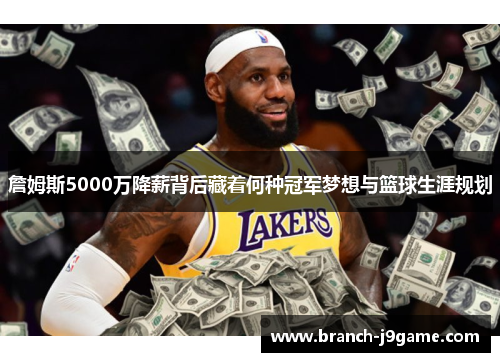 詹姆斯5000万降薪背后藏着何种冠军梦想与篮球生涯规划
