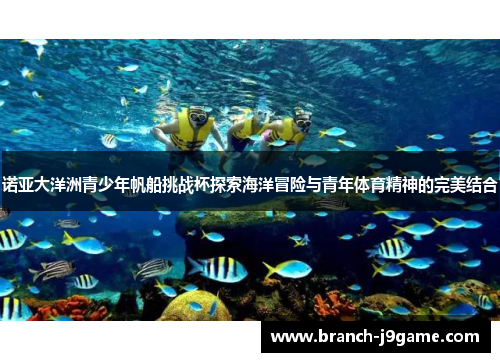 诺亚大洋洲青少年帆船挑战杯探索海洋冒险与青年体育精神的完美结合