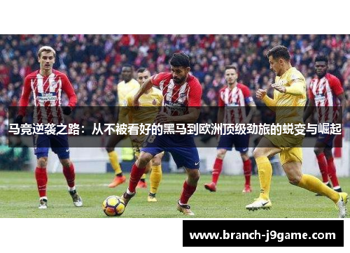 马竞逆袭之路：从不被看好的黑马到欧洲顶级劲旅的蜕变与崛起